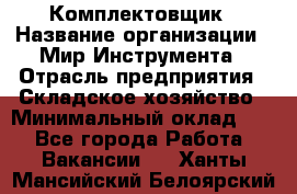 Комплектовщик › Название организации ­ Мир Инструмента › Отрасль предприятия ­ Складское хозяйство › Минимальный оклад ­ 1 - Все города Работа » Вакансии   . Ханты-Мансийский,Белоярский г.